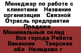Менеджер по работе с клиентами › Название организации ­ Связной › Отрасль предприятия ­ Продажи › Минимальный оклад ­ 39 000 - Все города Работа » Вакансии   . Тверская обл.,Нелидово г.